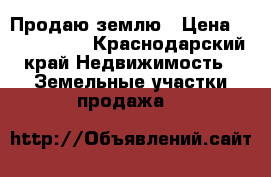 Продаю землю › Цена ­ 2 500 000 - Краснодарский край Недвижимость » Земельные участки продажа   